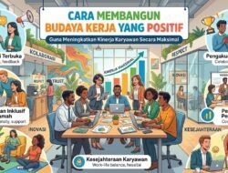 Cara Membangun Budaya Kerja Yang Positif Guna Meningkatkan Kinerja Karyawan Secara Maksimal